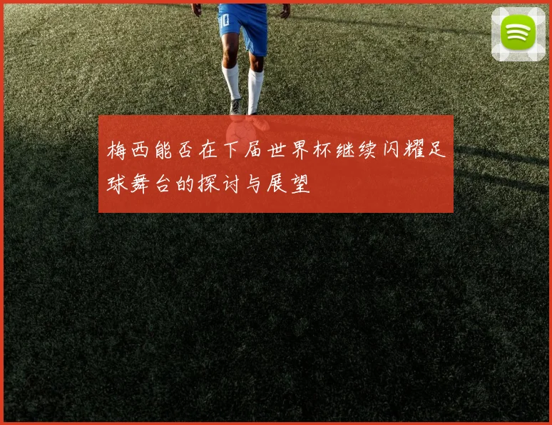 梅西能否在下届世界杯继续闪耀足球舞台的探讨与展望