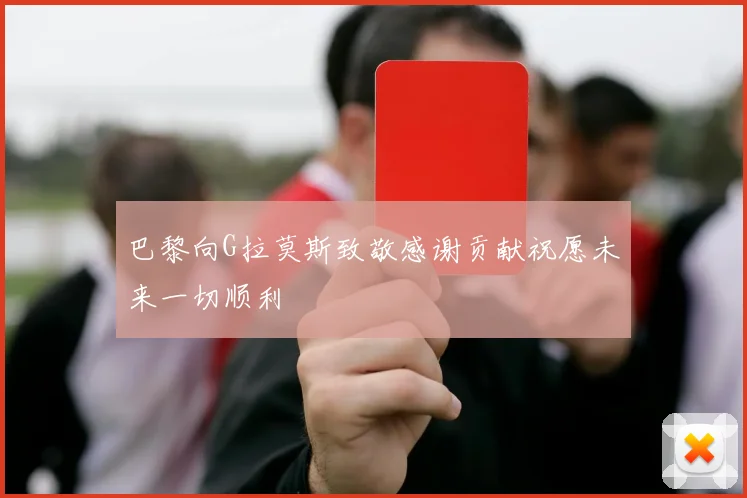 巴黎向G拉莫斯致敬感谢贡献祝愿未来一切顺利