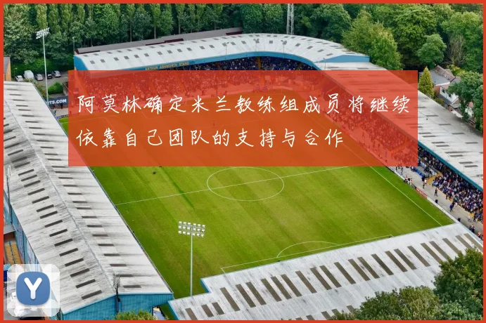 阿莫林确定米兰教练组成员将继续依靠自己团队的支持与合作