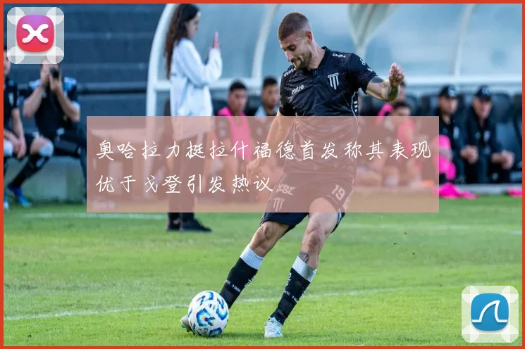 奥哈拉力挺拉什福德首发称其表现优于戈登引发热议