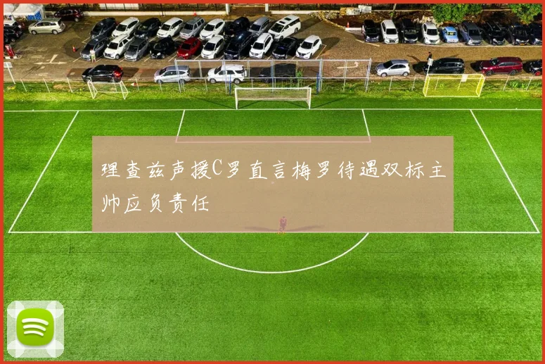 理查兹声援C罗直言梅罗待遇双标主帅应负责任