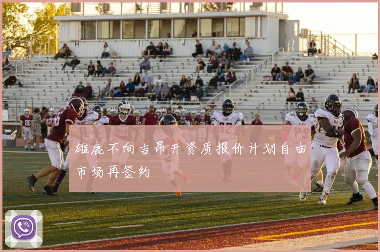 雄鹿不向吉昂开资质报价计划自由市场再签约