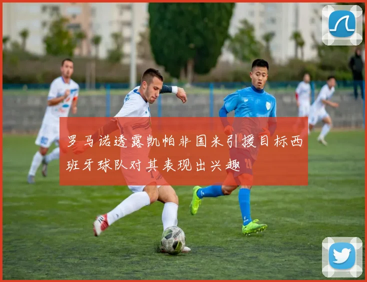 罗马诺透露凯帕非国米引援目标西班牙球队对其表现出兴趣